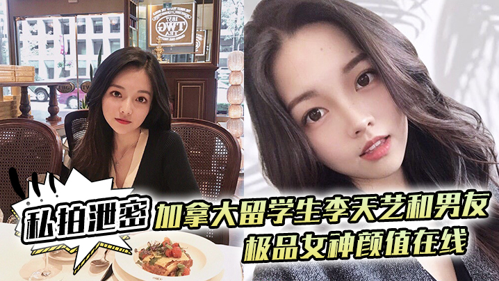 李天艺私拍泄密！加拿大极品女神被男友爆操内射全程高清